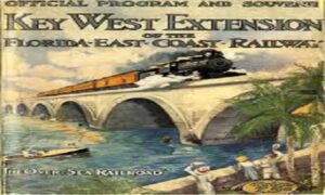 The Greatest Railroad Story Ever Told: The Florida East Coast Railway’s Key West Extension